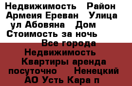 Недвижимость › Район ­ Армеия Ереван › Улица ­ ул Абовяна › Дом ­ 26 › Стоимость за ночь ­ 2 800 - Все города Недвижимость » Квартиры аренда посуточно   . Ненецкий АО,Усть-Кара п.